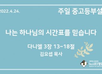 22.4.24. 중고등부 설교 “나는 하나님의 시간표를 믿습니다”(단 3:13~18)